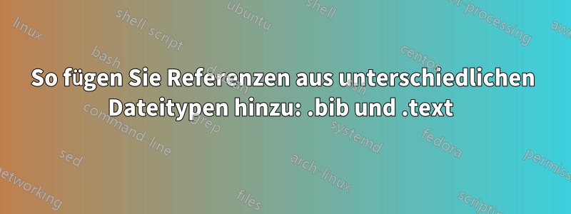 So fügen Sie Referenzen aus unterschiedlichen Dateitypen hinzu: .bib und .text 