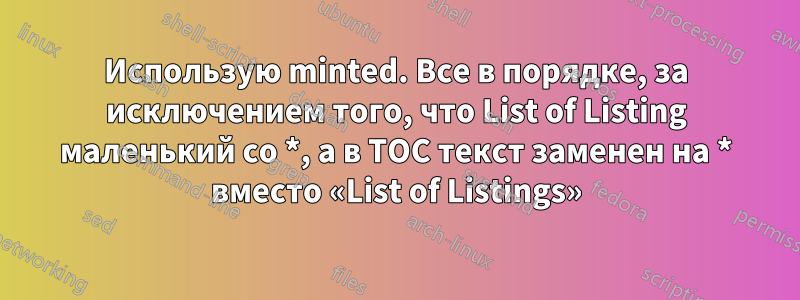 Использую minted. Все в порядке, за исключением того, что List of Listing маленький со *, а в TOC текст заменен на * вместо «List of Listings»