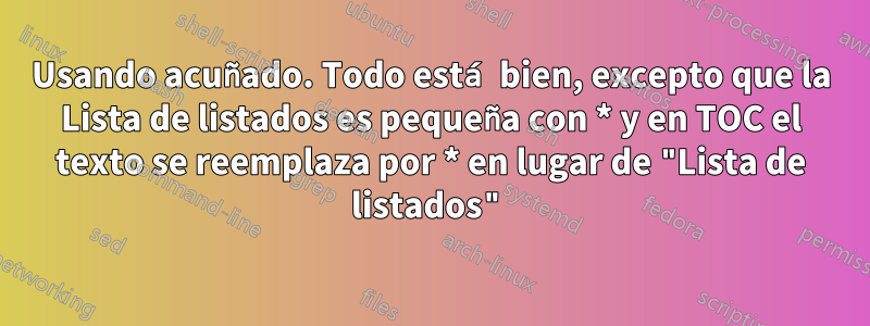 Usando acuñado. Todo está bien, excepto que la Lista de listados es pequeña con * y en TOC el texto se reemplaza por * en lugar de "Lista de listados"