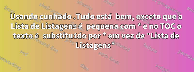 Usando cunhado .Tudo está bem, exceto que a Lista de Listagens é pequena com * e no TOC o texto é substituído por * em vez de "Lista de Listagens"