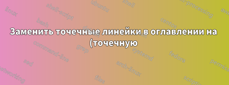 Заменить точечные линейки в оглавлении на (точечную) линию