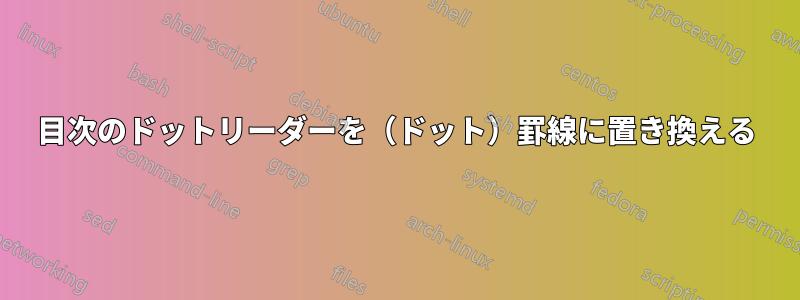 目次のドットリーダーを（ドット）罫線に置き換える