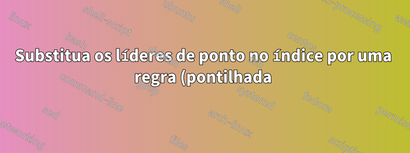 Substitua os líderes de ponto no índice por uma regra (pontilhada)