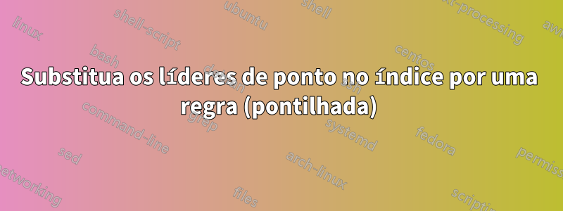 Substitua os líderes de ponto no índice por uma regra (pontilhada)