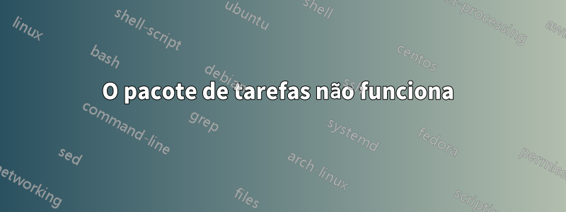 O pacote de tarefas não funciona 