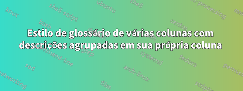 Estilo de glossário de várias colunas com descrições agrupadas em sua própria coluna