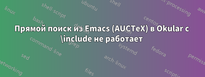 Прямой поиск из Emacs (AUCTeX) в Okular с \include не работает