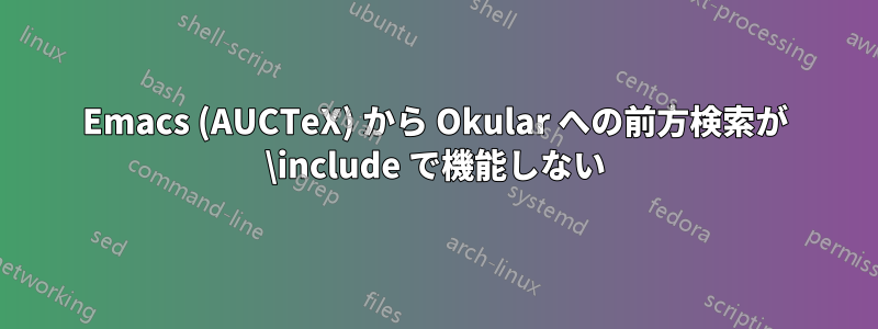 Emacs (AUCTeX) から Okular への前方検索が \include で機能しない