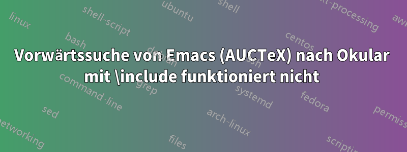 Vorwärtssuche von Emacs (AUCTeX) nach Okular mit \include funktioniert nicht