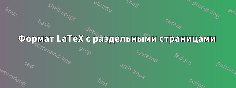 Формат LaTeX с раздельными страницами