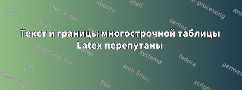 Текст и границы многострочной таблицы Latex перепутаны