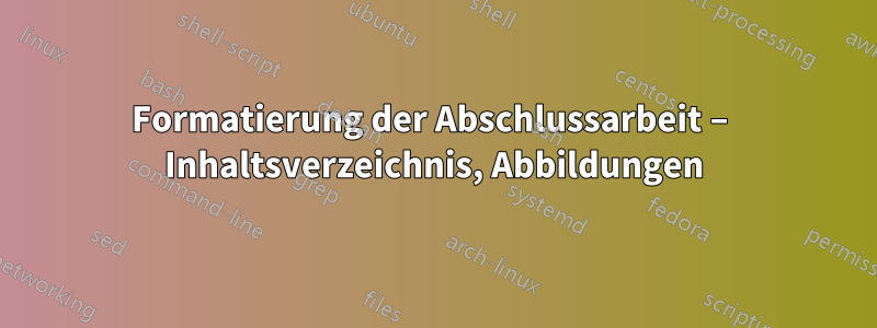 Formatierung der Abschlussarbeit – Inhaltsverzeichnis, Abbildungen