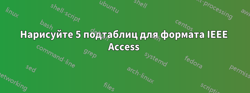 Нарисуйте 5 подтаблиц для формата IEEE Access