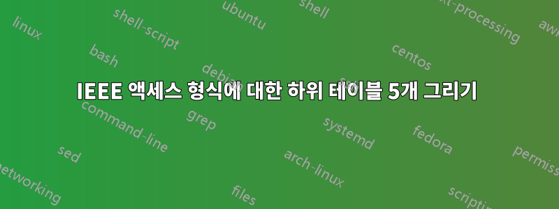 IEEE 액세스 형식에 대한 하위 테이블 5개 그리기