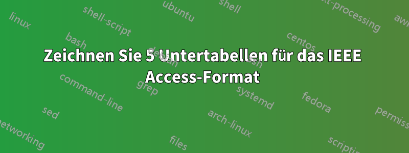 Zeichnen Sie 5 Untertabellen für das IEEE Access-Format