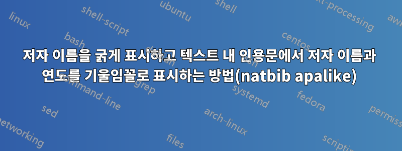 저자 이름을 굵게 표시하고 텍스트 내 인용문에서 저자 이름과 연도를 기울임꼴로 표시하는 방법(natbib apalike)