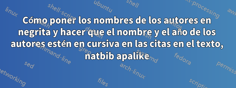 Cómo poner los nombres de los autores en negrita y hacer que el nombre y el año de los autores estén en cursiva en las citas en el texto, natbib apalike