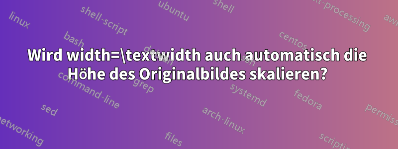 Wird width=\textwidth auch automatisch die Höhe des Originalbildes skalieren?