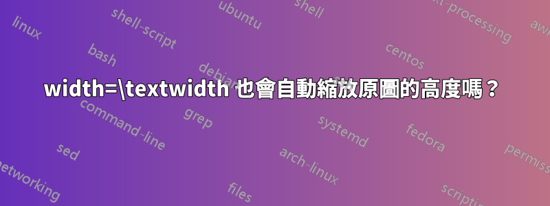 width=\textwidth 也會自動縮放原圖的高度嗎？