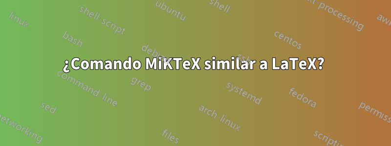 ¿Comando MiKTeX similar a LaTeX?