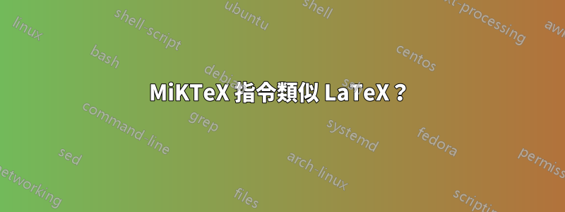 MiKTeX 指令類似 LaTeX？