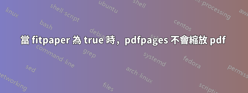 當 fitpaper 為 true 時，pdfpages 不會縮放 pdf