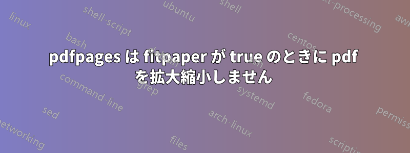 pdfpages は fitpaper が true のときに pdf を拡大縮小しません