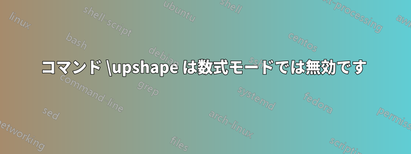 コマンド \upshape は数式モードでは無効です