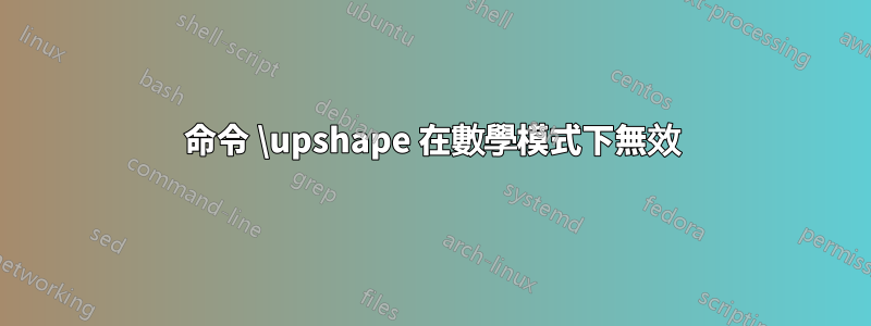 命令 \upshape 在數學模式下無效