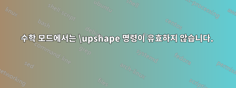 수학 모드에서는 \upshape 명령이 유효하지 않습니다.