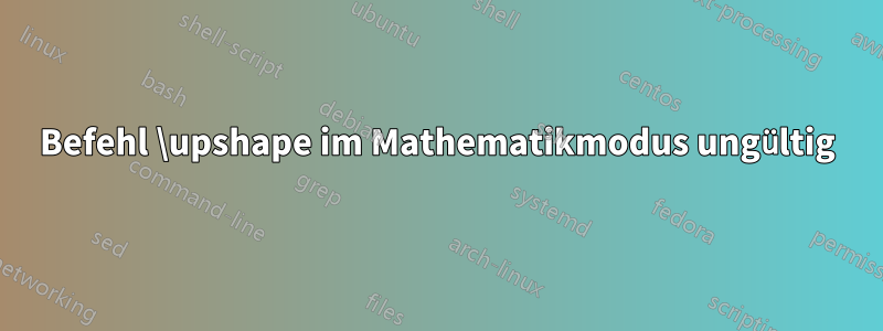 Befehl \upshape im Mathematikmodus ungültig