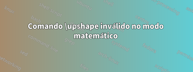 Comando \upshape inválido no modo matemático