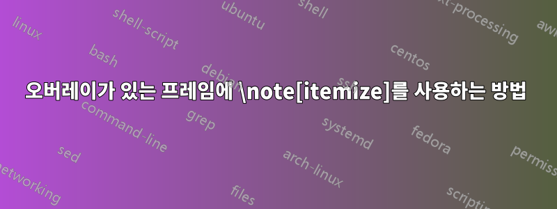 오버레이가 있는 프레임에 \note[itemize]를 사용하는 방법