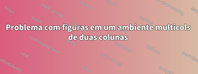 Problema com figuras em um ambiente multicols de duas colunas