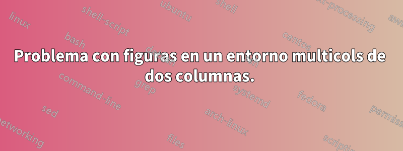 Problema con figuras en un entorno multicols de dos columnas.