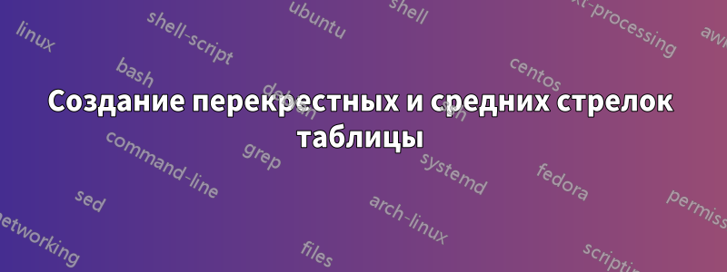 Создание перекрестных и средних стрелок таблицы