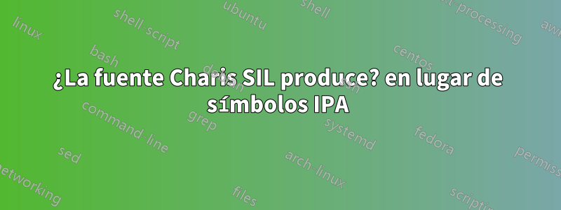 ¿La fuente Charis SIL produce? en lugar de símbolos IPA