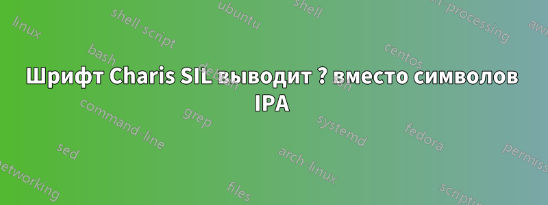 Шрифт Charis SIL выводит ? вместо символов IPA