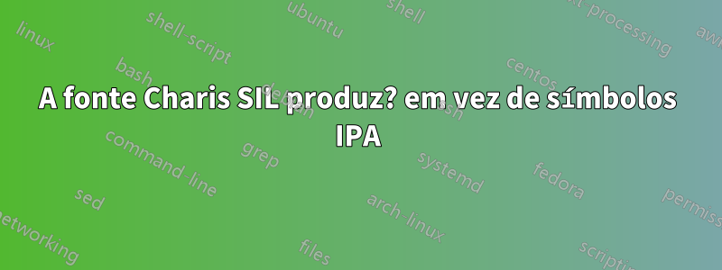 A fonte Charis SIL produz? em vez de símbolos IPA