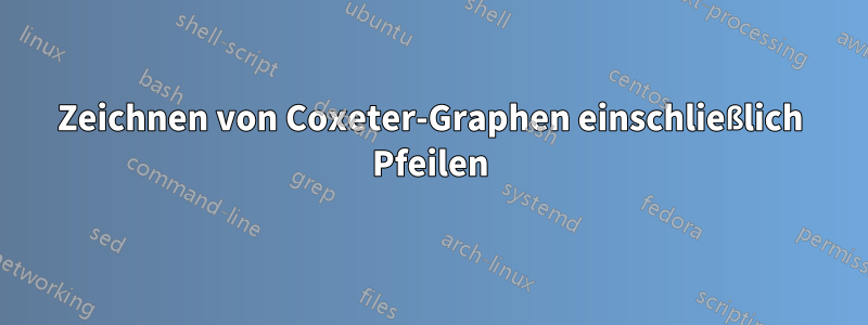 Zeichnen von Coxeter-Graphen einschließlich Pfeilen