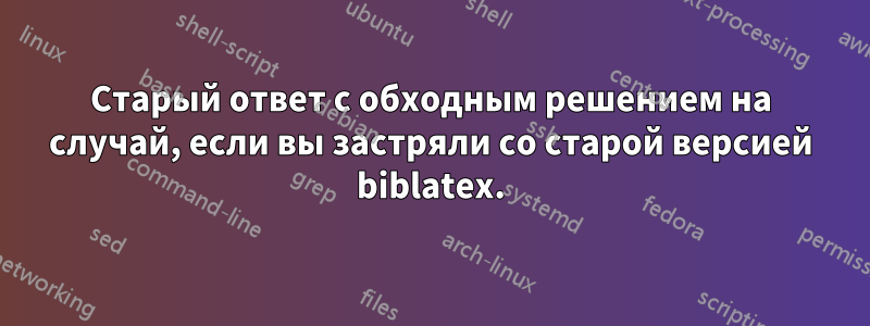 Старый ответ с обходным решением на случай, если вы застряли со старой версией biblatex.