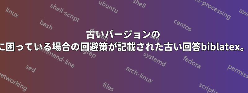 古いバージョンの に困っている場合の回避策が記載された古い回答biblatex。