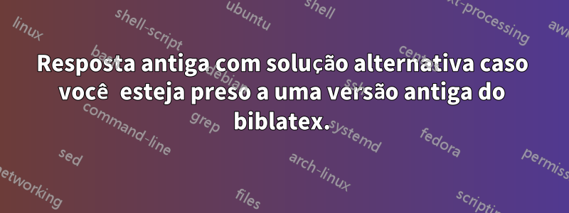 Resposta antiga com solução alternativa caso você esteja preso a uma versão antiga do biblatex.