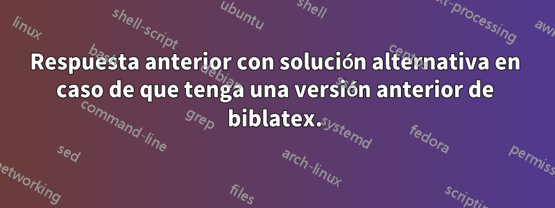 Respuesta anterior con solución alternativa en caso de que tenga una versión anterior de biblatex.