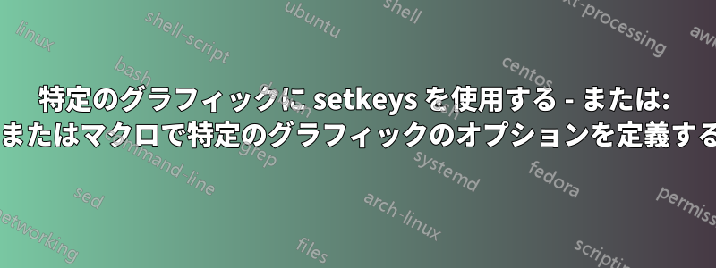 特定のグラフィックに setkeys を使用する - または: コマンドまたはマクロで特定のグラフィックのオプションを定義する方法は?