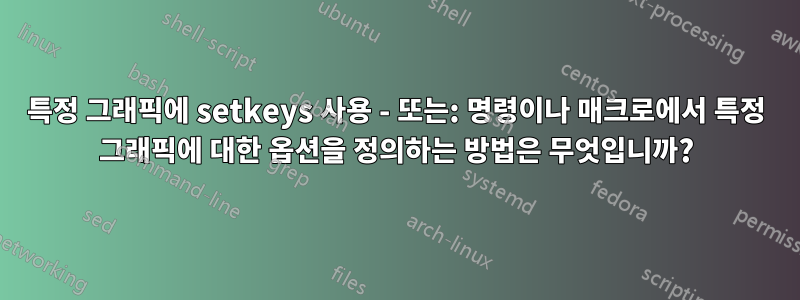 특정 그래픽에 setkeys 사용 - 또는: 명령이나 매크로에서 특정 그래픽에 대한 옵션을 정의하는 방법은 무엇입니까?