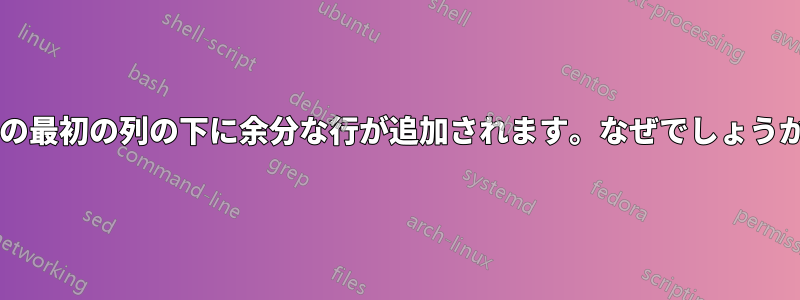 表の最初の列の下に余分な行が追加されます。なぜでしょうか?