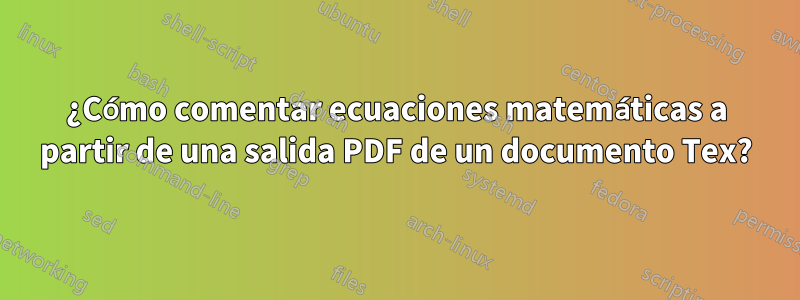 ¿Cómo comentar ecuaciones matemáticas a partir de una salida PDF de un documento Tex?