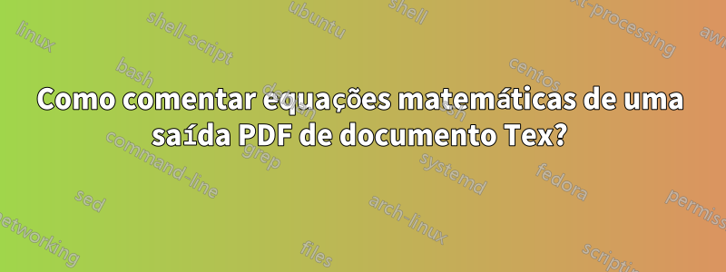 Como comentar equações matemáticas de uma saída PDF de documento Tex?