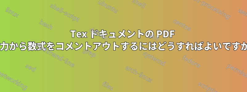 Tex ドキュメントの PDF 出力から数式をコメントアウトするにはどうすればよいですか?